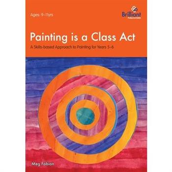 Painting is a Class Act - A Skills-based Approach to Painting for Years 5-6