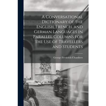 A Conversational Dictionary of the English, French, and German Languages in Parallel Columns for the Use of Travellers and Students