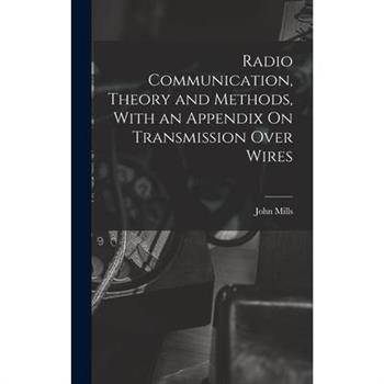 Radio Communication, Theory and Methods, With an Appendix On Transmission Over Wires