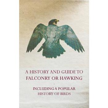 A History and Guide to Falconry or Hawking - Including a Popular History of Birds