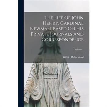 The Life Of John Henry, Cardinal Newman, Based On His Private Journals And Correspondence; Volume 1