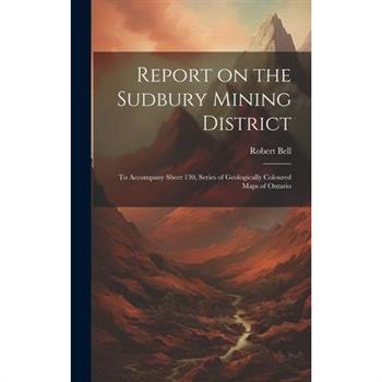 Report on the Sudbury Mining District [microform]