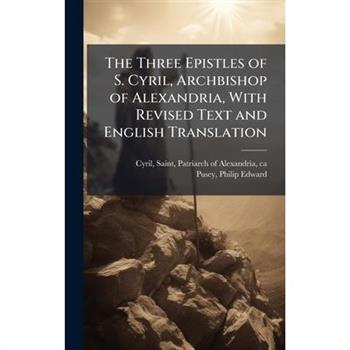 The Three Epistles of S. Cyril, Archbishop of Alexandria, With Revised Text and English Translation