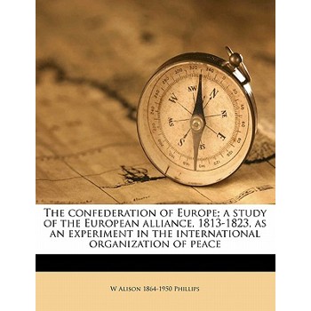 The Confederation of Europe; A Study of the European Alliance, 1813-1823, as an Experiment in the International Organization of Peace