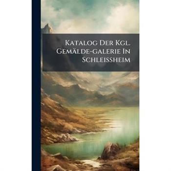 Katalog Der Kgl. Gem瓣lde-galerie In Schleissheim