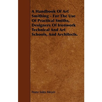 A Handbook of Art Smithing - For the Use of Practical Smiths, Designers of Ironwork Technical and Art Schools, and Architects.