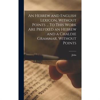 An Hebrew and English Lexicon, Without Points ... To This Work Are Prefixed an Hebrew and a Chaldie Grammar, Without Points