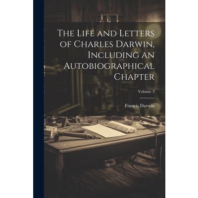 The Life and Letters of Charles Darwin, Including an Autobiographical Chapter; Volume 3