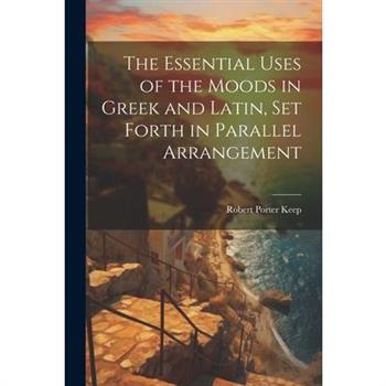 The Essential Uses of the Moods in Greek and Latin, Set Forth in Parallel Arrangement