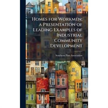 Homes for Workmen; a Presentation of Leading Examples of Industrial Community Development