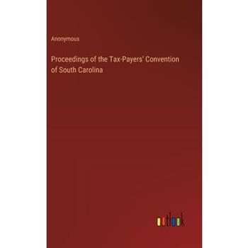 Proceedings of the Tax-Payers’ Convention of South Carolina