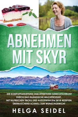 Abnehmen mit Skyr. Die Komplettanleitung zum effektiven Gewichtsverlust durch das isl瓣ndische Milchprodukt. Mit hilfreichen Tricks und ausgew瓣hlten Skyr Rezepten 羹berraschend schnell zum Wunschgewicht