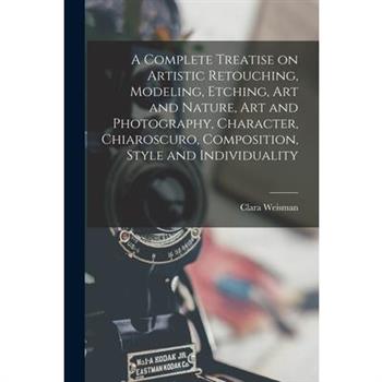 A Complete Treatise on Artistic Retouching, Modeling, Etching, art and Nature, art and Photography, Character, Chiaroscuro, Composition, Style and Individuality
