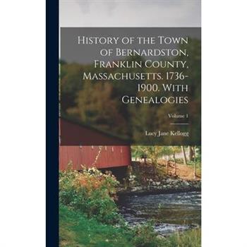History of the Town of Bernardston, Franklin County, Massachusetts. 1736-1900. With Genealogies; Volume 1