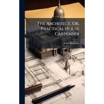 The Architect, Or, Practical House Carpenter