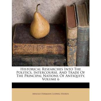 Historical Researches Into the Politics, Intercourse, and Trade of the Principal Nations of Antiquity, Volume 6