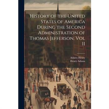 History of the United States of America During the Second Administration of Thomas Jefferson, Vol II
