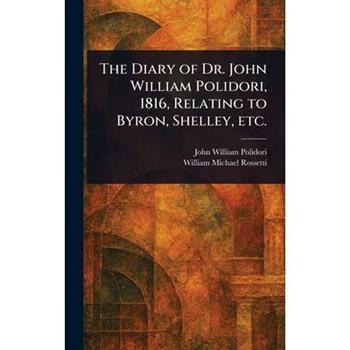 The Diary of Dr. John William Polidori, 1816, Relating to Byron, Shelley, Etc.
