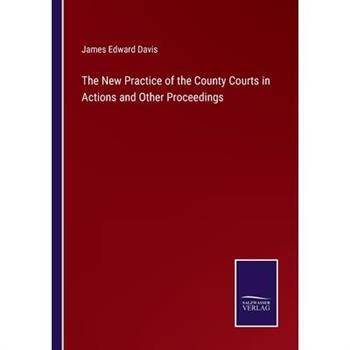 The New Practice of the County Courts in Actions and Other Proceedings