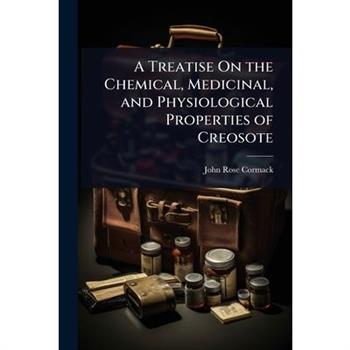 A Treatise On the Chemical, Medicinal, and Physiological Properties of Creosote