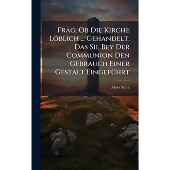 Frag, Ob Die Kirche L繹blich ... Gehandelt, Das Sie Bey Der Communion Den Gebrauch Einer Gestalt Eingef?1/4hrt