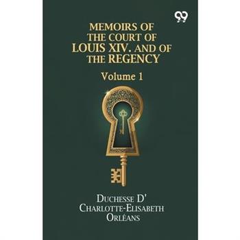 Memoirs Of The Court Of Louis XIV. And Of The Regency