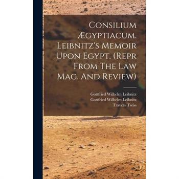 Consilium ?gyptiacum. Leibnitz’s Memoir Upon Egypt. (repr From The Law Mag. And Review)
