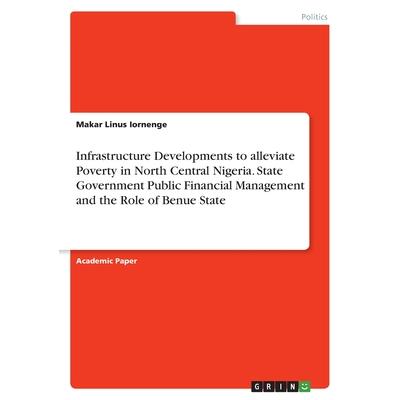 Infrastructure Developments to alleviate Poverty in North Central Nigeria. State Government Public Financial Management and the Role of Benue State