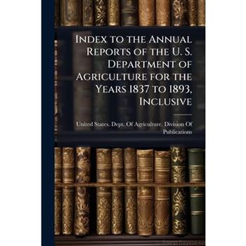 Index to the Annual Reports of the U. S. Department of Agriculture for the Years 1837 to 1893, Inclusive