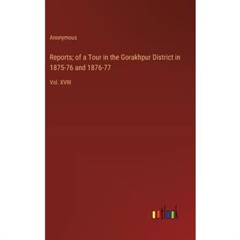 Reports; of a Tour in the Gorakhpur District in 1875-76 and 1876-77