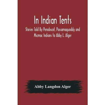 In Indian Tents; Stories Told By Penobscot, Passamaquoddy and Micmac Indians to Abby L. Alger