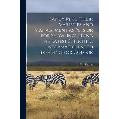 Fancy Mice, Their Varieties and Management as Pets or for Show, Including the Latest Scientific Information as to Breeding for Colour