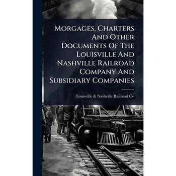 Morgages, Charters And Other Documents Of The Louisville And Nashville Railroad Company And Subsidiary Companies