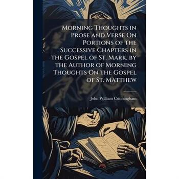 Morning Thoughts in Prose and Verse On Portions of the Successive Chapters in the Gospel of St. Mark, by the Author of Morning Thoughts On the Gospel of St. Matthew