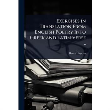 Exercises in Translation From English Poetry Into Greek and Latin Verse ..