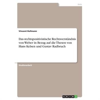 Das rechtspositivistische Rechtsverst瓣ndnis von Weber in Bezug auf die Thesen von Hans Kelsen und Gustav Radbruch