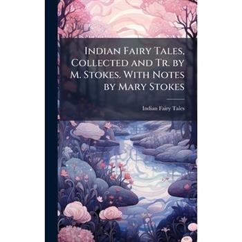 Indian Fairy Tales, Collected and Tr. by M. Stokes. With Notes by Mary Stokes