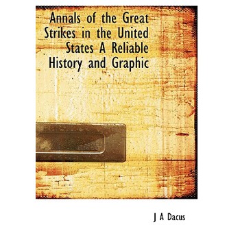 Annals of the Great Strikes in the United States a Reliable History and Graphic