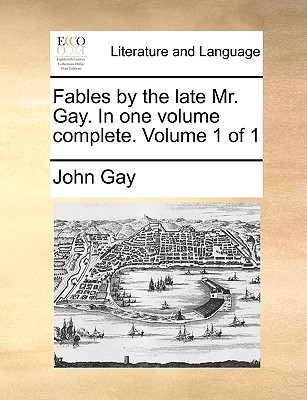 Fables by the Late Mr. Gay. in One Volume Complete. Volume 1 of 1
