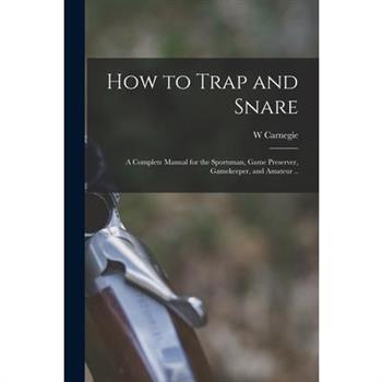 How to Trap and Snare; a Complete Manual for the Sportsman, Game Preserver, Gamekeeper, and Amateur ..