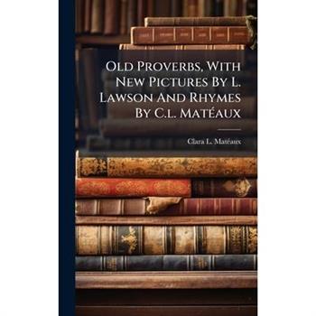 Old Proverbs, With New Pictures By L. Lawson And Rhymes By C.l. Mat?(c)aux