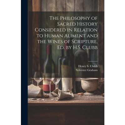 The Philosophy of Sacred History Considered in Relation to Human Aliment and the Wines of Scripture, Ed. by H.S. Clubb