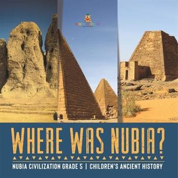 Where Was Nubia? Nubia Civilization Grade 5 Children’s Ancient History
