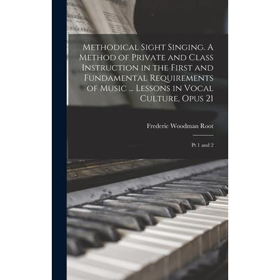 Methodical Sight Singing. A Method of Private and Class Instruction in the First and Fundamental Requirements of Music ... Lessons in Vocal Culture, Opus 21