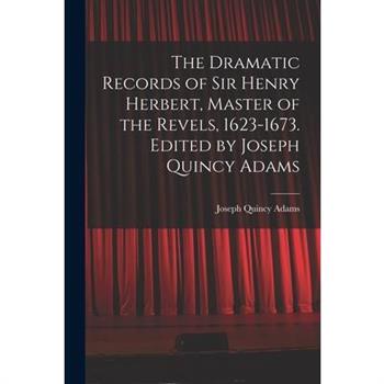The Dramatic Records of Sir Henry Herbert, Master of the Revels, 1623-1673. Edited by Joseph Quincy Adams