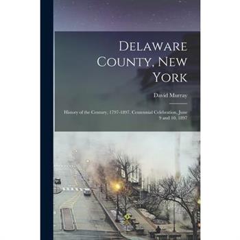 Delaware County, New York; History of the Century, 1797-1897. Centennial Celebration, June 9 and 10, 1897