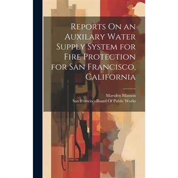 Reports On an Auxilary Water Supply System for Fire Protection for San Francisco, California