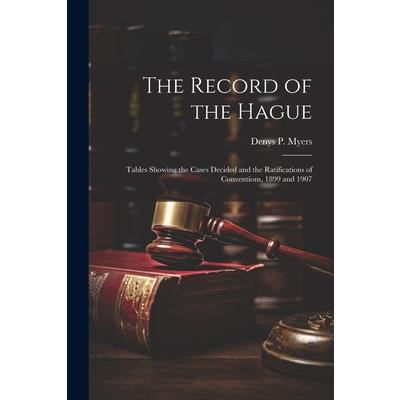 The Record of the Hague; Tables Showing the Cases Decided and the Ratifications of Conventions, 1899 and 1907