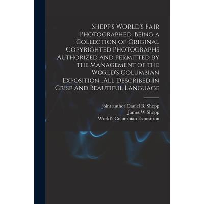 Shepp's World's Fair Photographed. Being a Collection of Original Copyrighted Photographs Authorized and Permitted by the Management of the World's Columbian Exposition...All Described in Crisp and Be