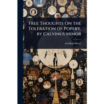 Free Thoughts On the Toleration of Popery, by Calvinus Minor
